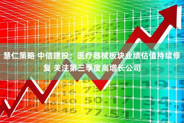 慧仁策略 中信建投：医疗器械板块业绩估值持续修复 关注第三季度高增长公司