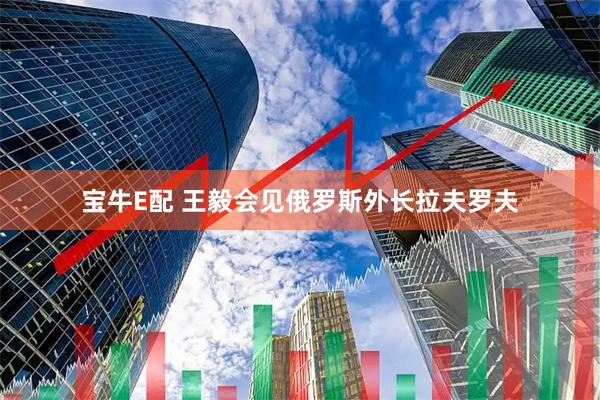 宝牛E配 王毅会见俄罗斯外长拉夫罗夫