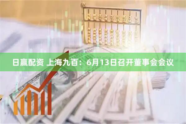 日赢配资 上海九百：6月13日召开董事会会议