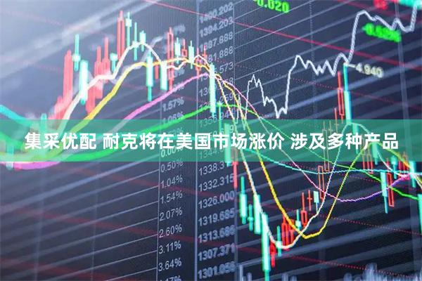 集采优配 耐克将在美国市场涨价 涉及多种产品