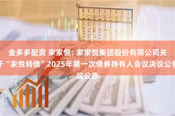 金多多配资 家家悦: 家家悦集团股份有限公司关于“家悦转债”2025年第一次债券持有人会议决议公告