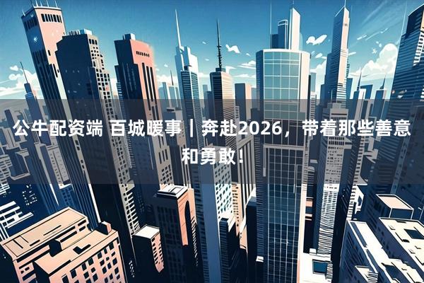 公牛配资端 百城暖事｜奔赴2026，带着那些善意和勇敢！