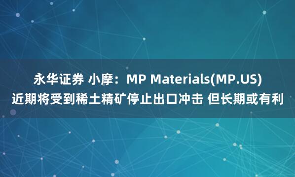 永华证券 小摩：MP Materials(MP.US)近期将受到稀土精矿停止出口冲击 但长期或有利