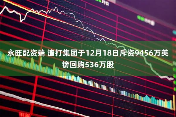永旺配资端 渣打集团于12月18日斥资9456万英镑回购536万股