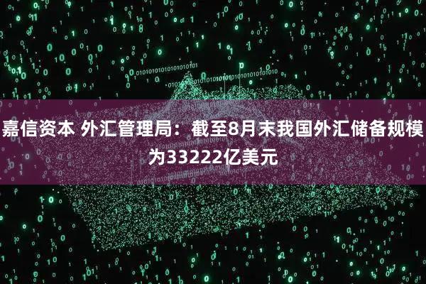 嘉信资本 外汇管理局：截至8月末我国外汇储备规模为33222亿美元